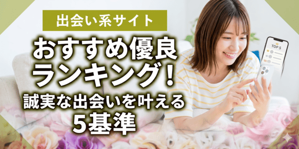 出会い系サイトおすすめ優良ランキング！誠実な出会いを叶える5基準